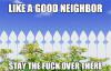 Like a good neighbor, stay the fu** over there.